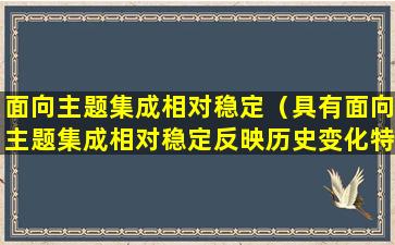 面向主题集成相对稳定（具有面向主题集成相对稳定反映历史变化特征的 🦄 数据集合）